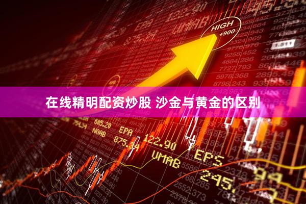 在线精明配资炒股 沙金与黄金的区别