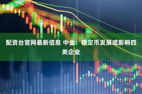 配资台官网最新信息 中金：稳定币发展或影响四类企业