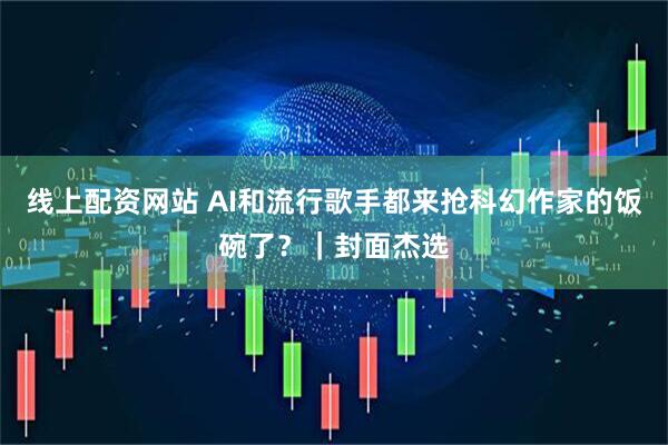 线上配资网站 AI和流行歌手都来抢科幻作家的饭碗了？｜封面杰选