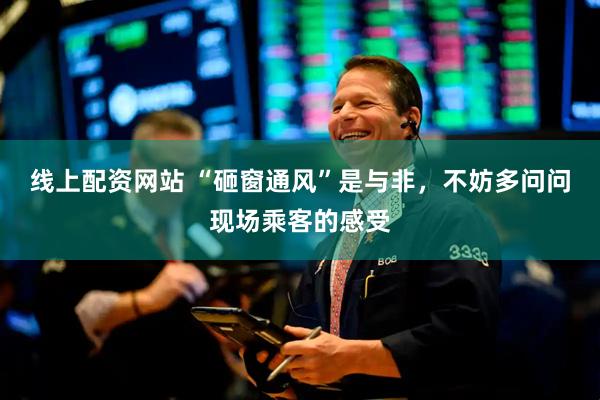 线上配资网站 “砸窗通风”是与非，不妨多问问现场乘客的感受