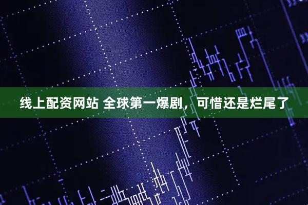 线上配资网站 全球第一爆剧，可惜还是烂尾了