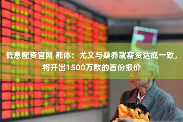 低息配资官网 都体：尤文与桑乔就薪资达成一致，将开出1500万欧的首份报价