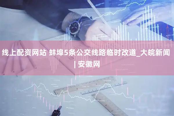 线上配资网站 蚌埠5条公交线路临时改道_大皖新闻 | 安徽网