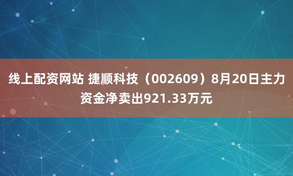 线上配资网站 捷顺科技（002609）8月20日主力资金净卖出921.33万元