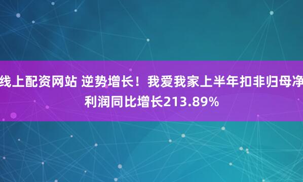 线上配资网站 逆势增长！我爱我家上半年扣非归母净利润同比增长213.89%