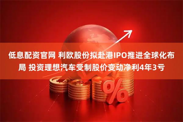 低息配资官网 利欧股份拟赴港IPO推进全球化布局 投资理想汽车受制股价变动净利4年3亏