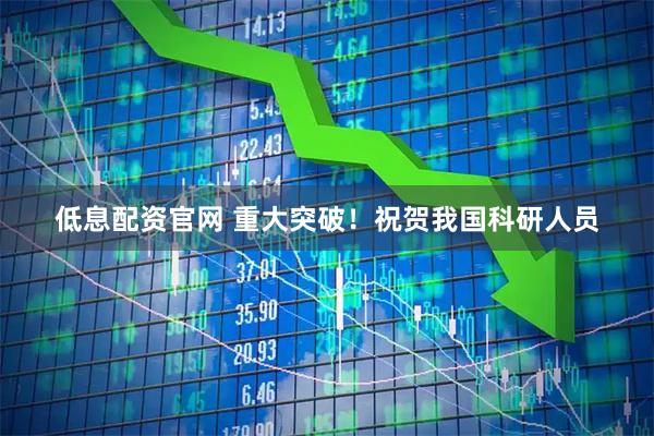 低息配资官网 重大突破！祝贺我国科研人员